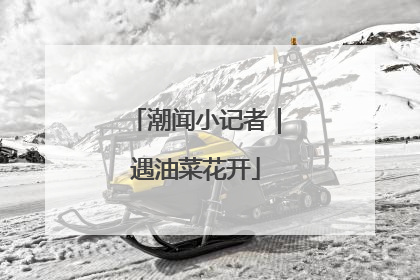 潮闻小记者｜遇油菜花开