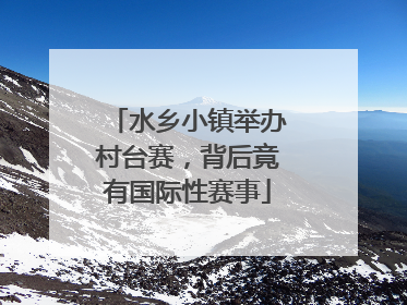 水乡小镇举办村台赛，背后竟有国际性赛事