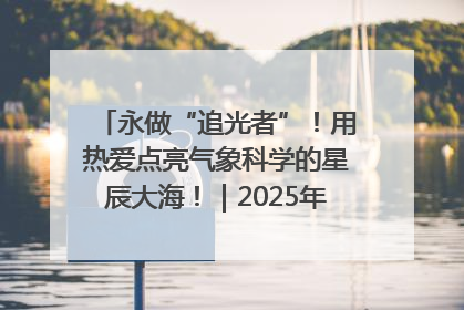 永做“追光者”！用热爱点亮气象科学的星辰大海！｜2025年气象科技活动周