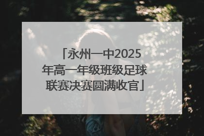 永州一中2025年高一年级班级足球联赛决赛圆满收官