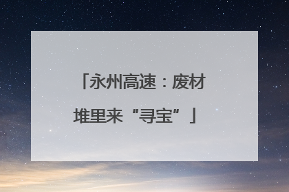 永州高速：废材堆里来“寻宝”