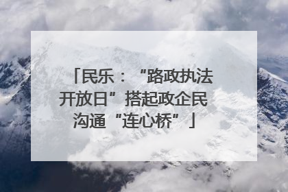 民乐：“路政执法开放日”搭起政企民沟通“连心桥”