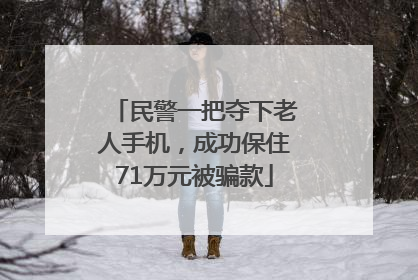 民警一把夺下老人手机，成功保住71万元被骗款