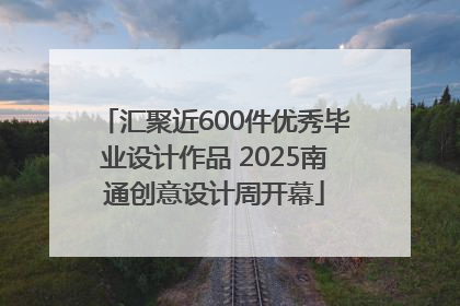 汇聚近600件优秀毕业设计作品 2025南通创意设计周开幕