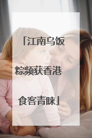 江南乌饭粽频获香港食客青睐