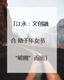 江永：文创融合 助千年女书“破圈”而出