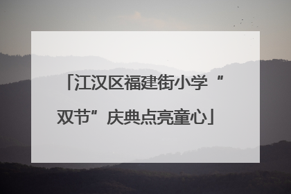江汉区福建街小学“双节”庆典点亮童心