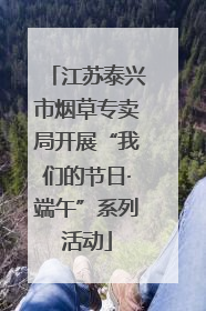 江苏泰兴市烟草专卖局开展“我们的节日·端午”系列活动