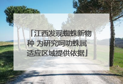 江西发现蜘蛛新物种 为研究呵叻蛛属适应区域提供依据