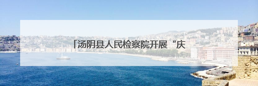 汤阴县人民检察院开展“庆六一 迎端午”主题活动