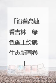 沿着高速看吉林｜绿色施工绘就生态新画卷