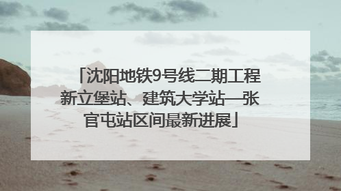沈阳地铁9号线二期工程新立堡站、建筑大学站—张官屯站区间最新进展