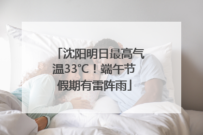 沈阳明日最高气温33℃！端午节假期有雷阵雨