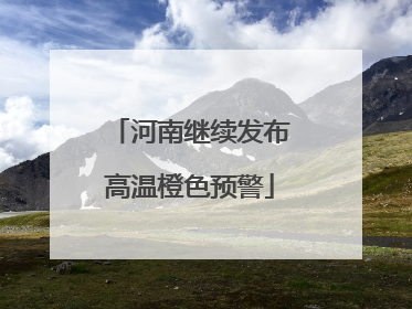 河南继续发布高温橙色预警