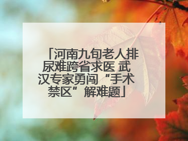 河南九旬老人排尿难跨省求医 武汉专家勇闯“手术禁区”解难题