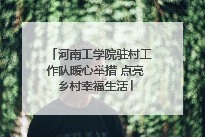 河南工学院驻村工作队暖心举措 点亮乡村幸福生活