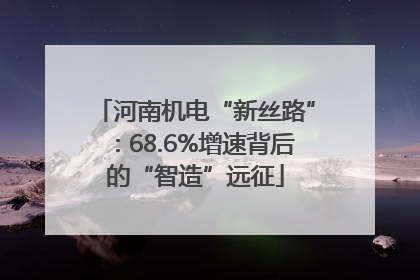 河南机电“新丝路”：68.6%增速背后的“智造”远征