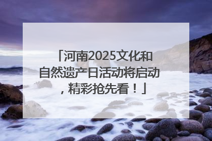 河南2025文化和自然遗产日活动将启动，精彩抢先看！