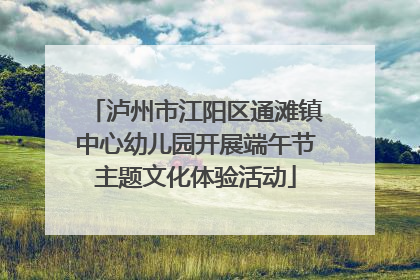泸州市江阳区通滩镇中心幼儿园开展端午节主题文化体验活动