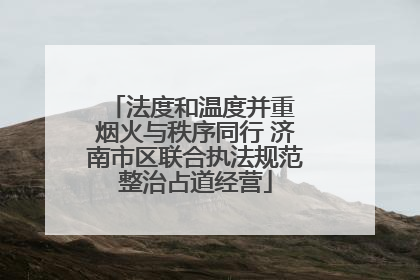 法度和温度并重 烟火与秩序同行 济南市区联合执法规范整治占道经营