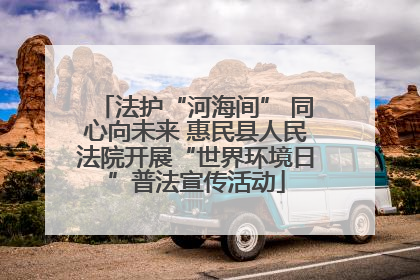 法护“河海间” 同心向未来 惠民县人民法院开展“世界环境日”普法宣传活动