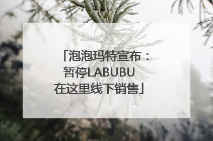 泡泡玛特宣布：暂停LABUBU在这里线下销售