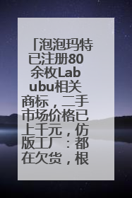 泡泡玛特已注册80余枚Labubu相关商标，二手市场价格已上千元，仿版工厂：都在欠货，根本不够分