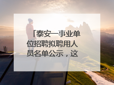 泰安一事业单位招聘拟聘用人员名单公示，这7人合格！