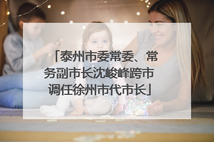 泰州市委常委、常务副市长沈峻峰跨市调任徐州市代市长