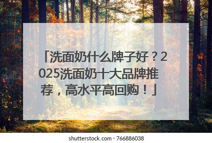 洗面奶什么牌子好？2025洗面奶十大品牌推荐，高水平高回购！