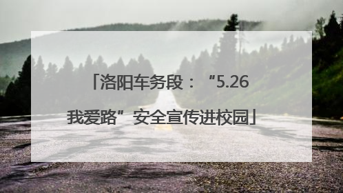 洛阳车务段：“5.26我爱路”安全宣传进校园