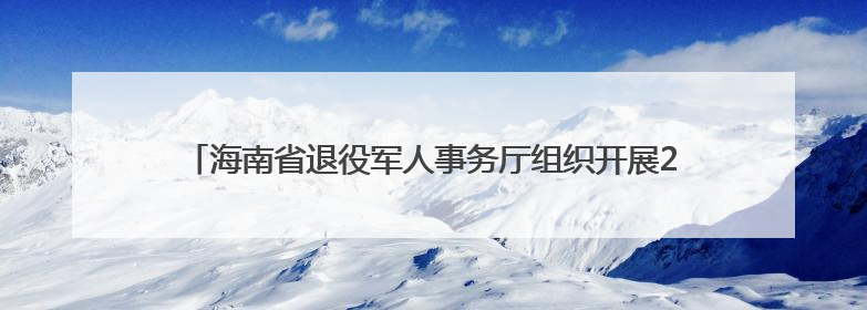 海南省退役军人事务厅组织开展2025年度军休干部荣誉疗养活动