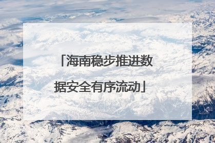 海南稳步推进数据安全有序流动