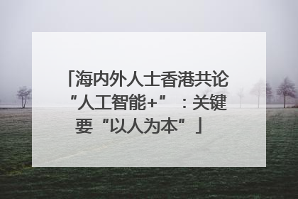 海内外人士香港共论“人工智能+”：关键要“以人为本”