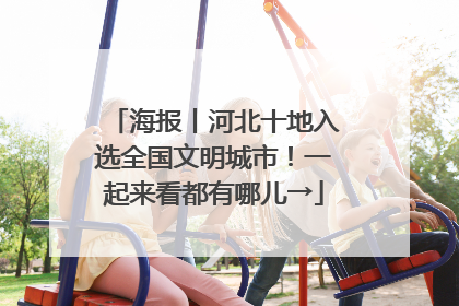 海报丨河北十地入选全国文明城市！一起来看都有哪儿→