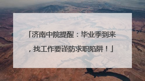 济南中院提醒：毕业季到来，找工作要谨防求职陷阱！
