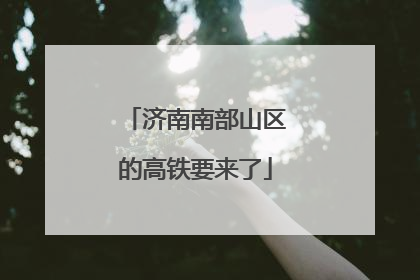 济南南部山区的高铁要来了