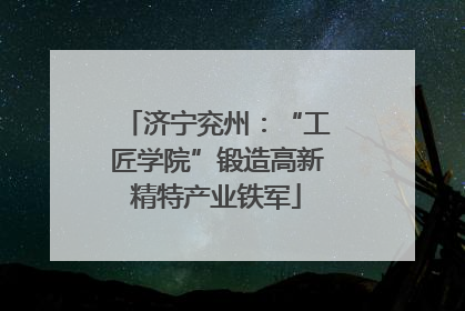 济宁兖州：“工匠学院”锻造高新精特产业铁军