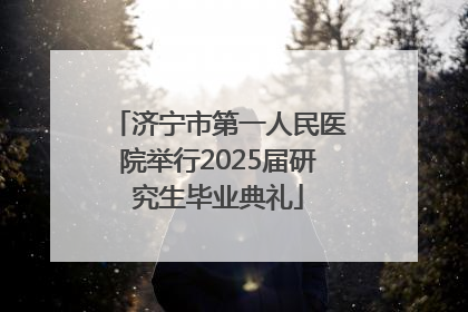 济宁市第一人民医院举行2025届研究生毕业典礼