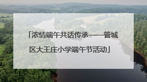 浓情端午共话传承——管城区大王庄小学端午节活动
