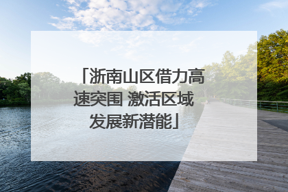 浙南山区借力高速突围 激活区域发展新潜能