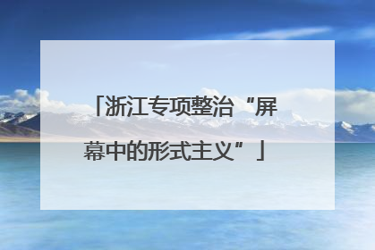 浙江专项整治“屏幕中的形式主义”