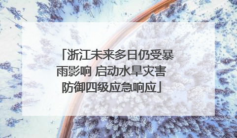 浙江未来多日仍受暴雨影响 启动水旱灾害防御四级应急响应