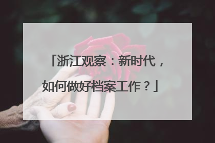 浙江观察：新时代，如何做好档案工作？