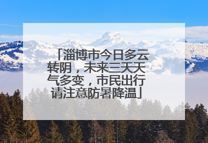 淄博市今日多云转阴，未来三天天气多变，市民出行请注意防暑降温