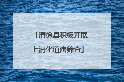 清徐县积极开展上消化道癌筛查