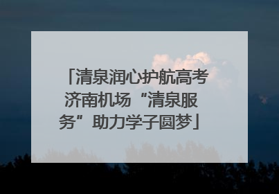 清泉润心护航高考 济南机场“清泉服务”助力学子圆梦