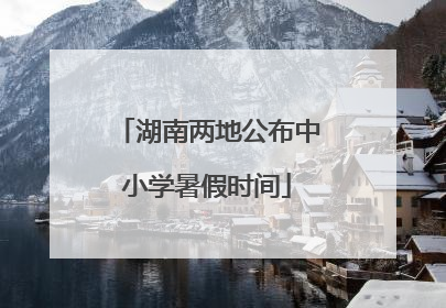 湖南两地公布中小学暑假时间