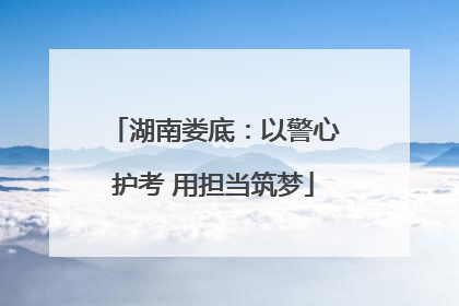湖南娄底：以警心护考 用担当筑梦