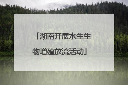 湖南开展水生生物增殖放流活动